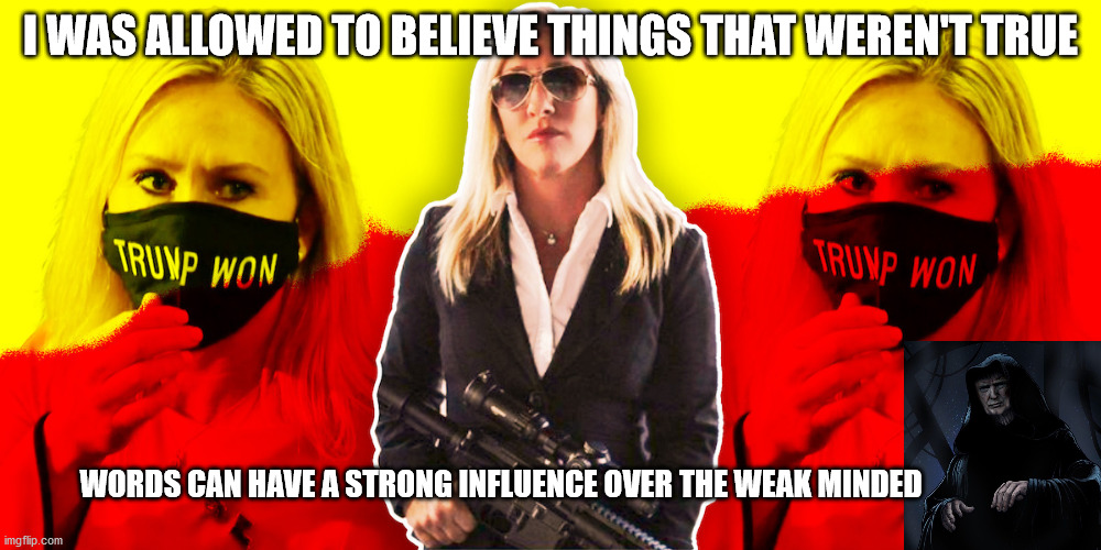 Marjorie Traitor Greene | I WAS ALLOWED TO BELIEVE THINGS THAT WEREN'T TRUE; WORDS CAN HAVE A STRONG INFLUENCE OVER THE WEAK MINDED | image tagged in traitor,insane,loser,mtg,trumpanzee | made w/ Imgflip meme maker