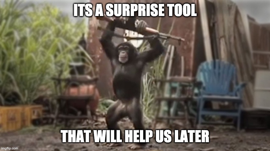 Monkey With AK-47 | ITS A SURPRISE TOOL THAT WILL HELP US LATER | image tagged in monkey with ak-47 | made w/ Imgflip meme maker