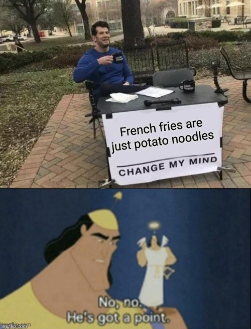 Yeah | French fries are just potato noodles | image tagged in memes,change my mind,no no hes got a point | made w/ Imgflip meme maker