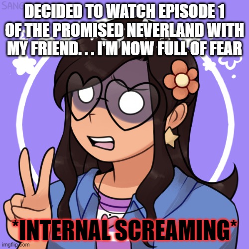 AHHHHHHHHHHH | DECIDED TO WATCH EPISODE 1 OF THE PROMISED NEVERLAND WITH MY FRIEND. . . I'M NOW FULL OF FEAR; *INTERNAL SCREAMING* | made w/ Imgflip meme maker