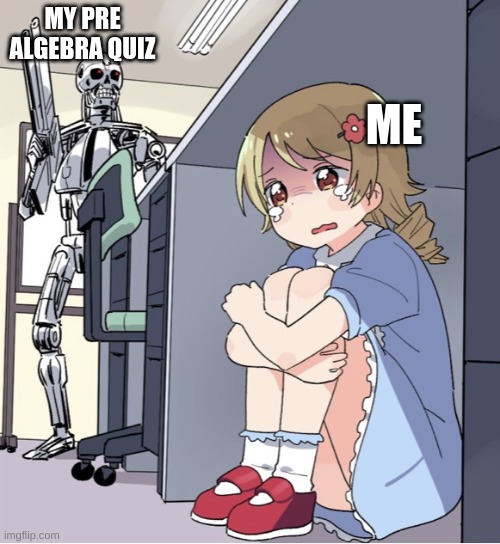 I hate tests ;-; | MY PRE ALGEBRA QUIZ; ME | image tagged in anime girl hiding from terminator | made w/ Imgflip meme maker