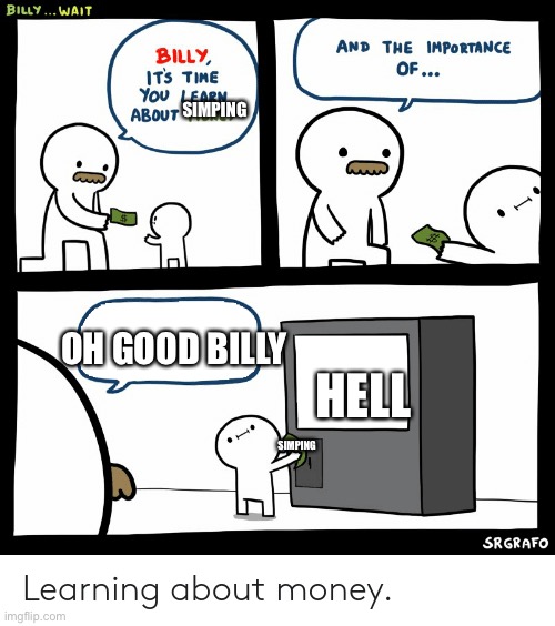 Billy Learning About Money | SIMPING; OH GOOD BILLY; HELL; SIMPING | image tagged in billy learning about money | made w/ Imgflip meme maker