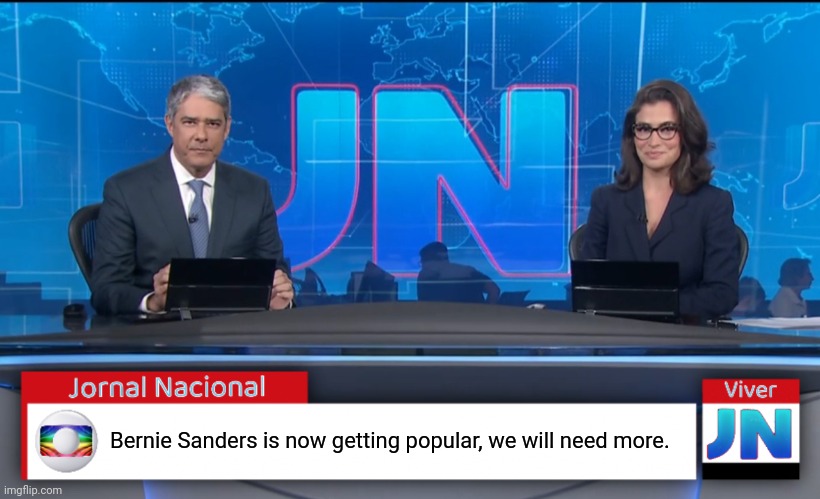 Jornal Nacional (Brazilian News Network) | Bernie Sanders is now getting popular, we will need more. | image tagged in jornal nacional brazilian news network | made w/ Imgflip meme maker