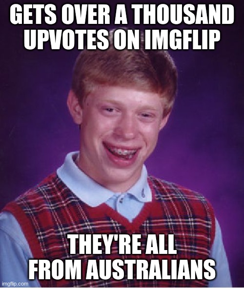 Bad Luck Brian Meme | GETS OVER A THOUSAND UPVOTES ON IMGFLIP; THEY'RE ALL FROM AUSTRALIANS | image tagged in memes,bad luck brian | made w/ Imgflip meme maker