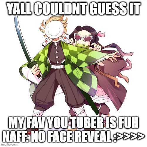 YALL COULDNT GUESS IT; MY FAV YOU TUBER IS FUH NAFF. NO FACE REVEAL :>>>> | made w/ Imgflip meme maker