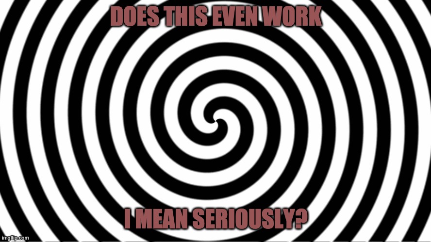Does this even work though? | DOES THIS EVEN WORK; I MEAN SERIOUSLY? | image tagged in hypnotize,dank memes,memes,special kind of stupid,confused | made w/ Imgflip meme maker