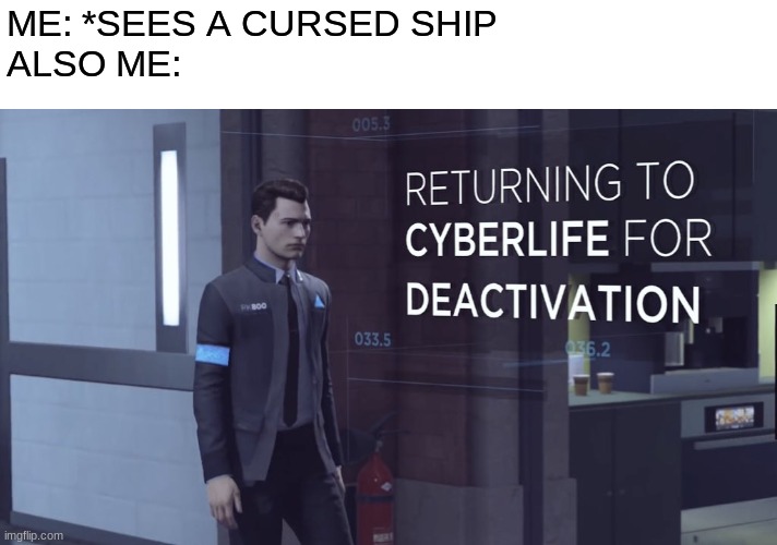 true | ME: *SEES A CURSED SHIP

ALSO ME: | image tagged in returning to cyberlife of deactivation | made w/ Imgflip meme maker