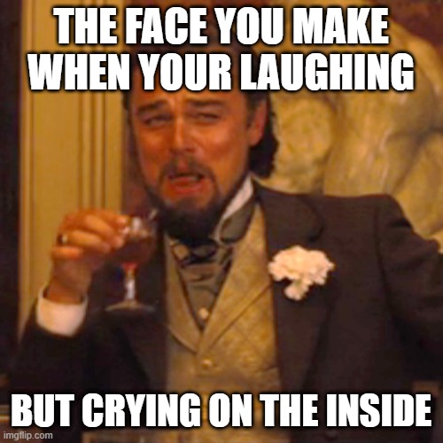 Laughing Leo Meme | THE FACE YOU MAKE WHEN YOUR LAUGHING BUT CRYING ON THE INSIDE | image tagged in memes,laughing leo | made w/ Imgflip meme maker