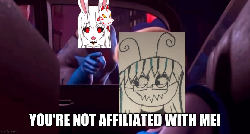 Alexmentica is not affiliated with me! | YOU'RE NOT AFFILIATED WITH ME! | image tagged in you're not affiliated with me | made w/ Imgflip meme maker