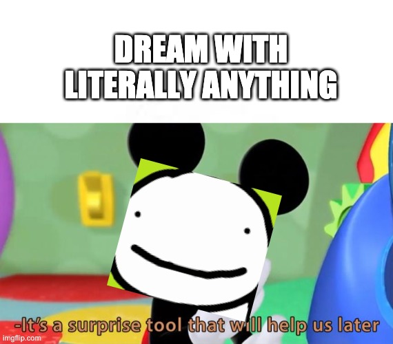 DREAM WITH LITERALLY ANYTHING | image tagged in mickey mouse tool | made w/ Imgflip meme maker