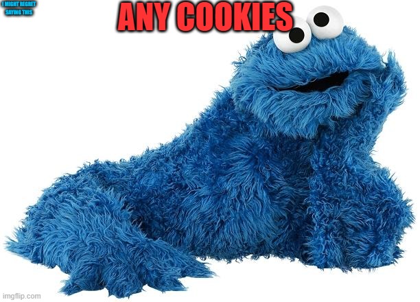 Cookie Monster | ANY COOKIES I MIGHT REGRET SAYING THIS | image tagged in cookie monster | made w/ Imgflip meme maker