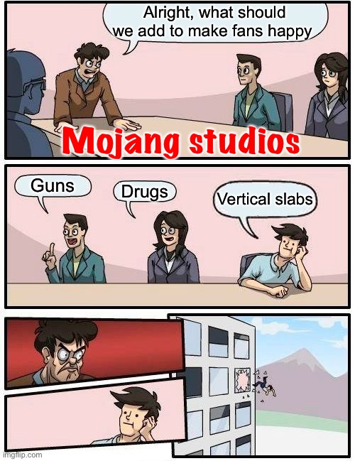 Mojang studios be like | Alright, what should we add to make fans happy; Mojang studios; Guns; Drugs; Vertical slabs | image tagged in memes,boardroom meeting suggestion | made w/ Imgflip meme maker