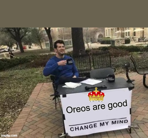 Approved Kid ok ✔ | Oreos are good | image tagged in memes,change my mind | made w/ Imgflip meme maker