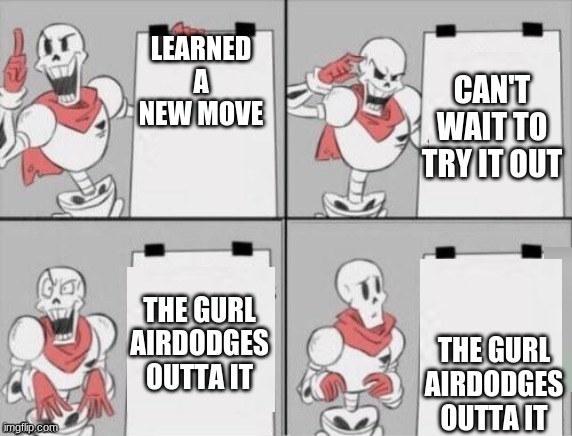 Papyrus plan | LEARNED A NEW MOVE; CAN'T WAIT TO TRY IT OUT; THE GURL AIRDODGES OUTTA IT; THE GURL AIRDODGES OUTTA IT | image tagged in papyrus plan | made w/ Imgflip meme maker