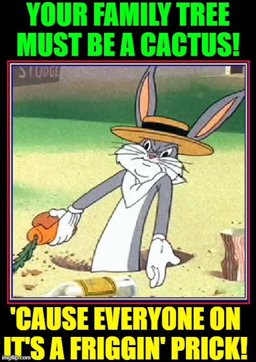 "Snappy Comebacks" from Bugs Bunny | YOUR FAMILY TREE MUST BE A CACTUS! 'CAUSE EVERYONE ON IT'S A FRIGGIN' PRICK! | image tagged in vince vance,bugs bunny,cactus,ancestry,family tree,memes | made w/ Imgflip meme maker
