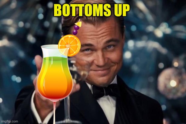 Leonardo Dicaprio Cheers Meme | BOTTOMS UP | image tagged in memes,leonardo dicaprio cheers | made w/ Imgflip meme maker
