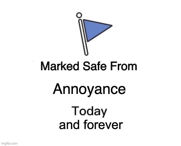 Marked Safe From Meme | Annoyance and forever | image tagged in memes,marked safe from | made w/ Imgflip meme maker