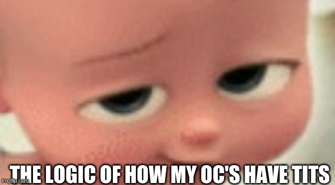 idk either XDD | THE LOGIC OF HOW MY OC'S HAVE TITS | image tagged in boss baby smug | made w/ Imgflip meme maker