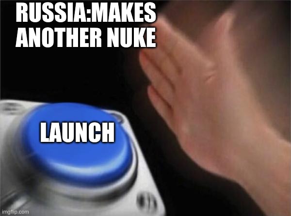 Blank Nut Button | RUSSIA:MAKES ANOTHER NUKE; LAUNCH | image tagged in memes,blank nut button | made w/ Imgflip meme maker