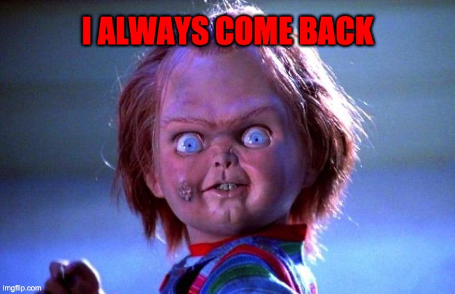 Chucky | I ALWAYS COME BACK | image tagged in chucky | made w/ Imgflip meme maker