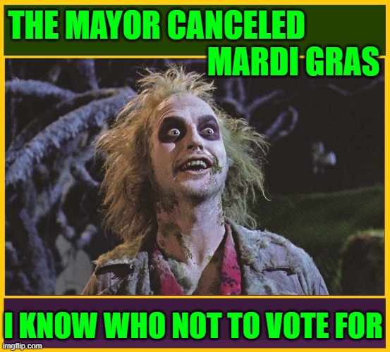 Mayor Latoya the Destroya sez No Mardi Gras in New Orleans | THE MAYOR CANCELED            
                                MARDI GRAS; I KNOW WHO NOT TO VOTE FOR | image tagged in vince vance,beetlejuice,memes,mardi gras,mayor,voting | made w/ Imgflip meme maker
