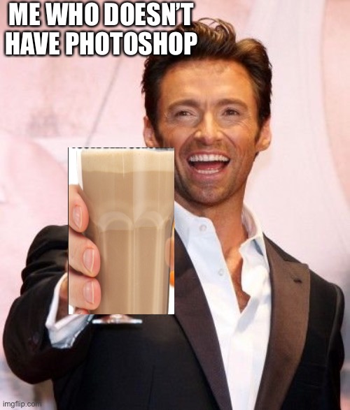Hugh Jackman Cheers | ME WHO DOESN’T HAVE PHOTOSHOP | image tagged in hugh jackman cheers | made w/ Imgflip meme maker