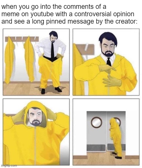 uh oh oh no | when you go into the comments of a meme on youtube with a controversial opinion and see a long pinned message by the creator: | image tagged in man putting on hazmat suit | made w/ Imgflip meme maker
