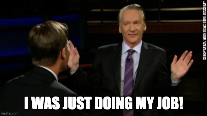 Bill Mahre Doing my job | I WAS JUST DOING MY JOB! | image tagged in bill mahr | made w/ Imgflip meme maker