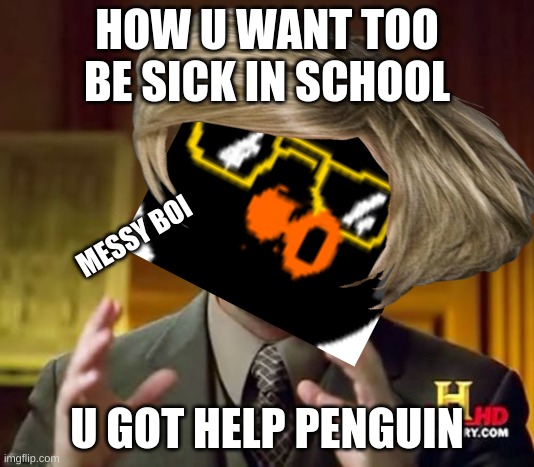 Messy boi too Bish boi | HOW U WANT TOO BE SICK IN SCHOOL; MESSY BOI; U GOT HELP PENGUIN | image tagged in memes | made w/ Imgflip meme maker