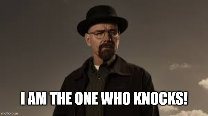 Breaking Bad | I AM THE ONE WHO KNOCKS! | image tagged in breaking bad | made w/ Imgflip meme maker