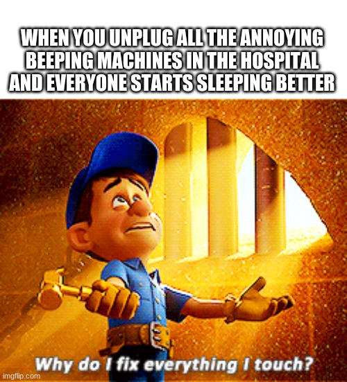 Hol up | WHEN YOU UNPLUG ALL THE ANNOYING BEEPING MACHINES IN THE HOSPITAL AND EVERYONE STARTS SLEEPING BETTER | image tagged in why do i fix everything i touch | made w/ Imgflip meme maker