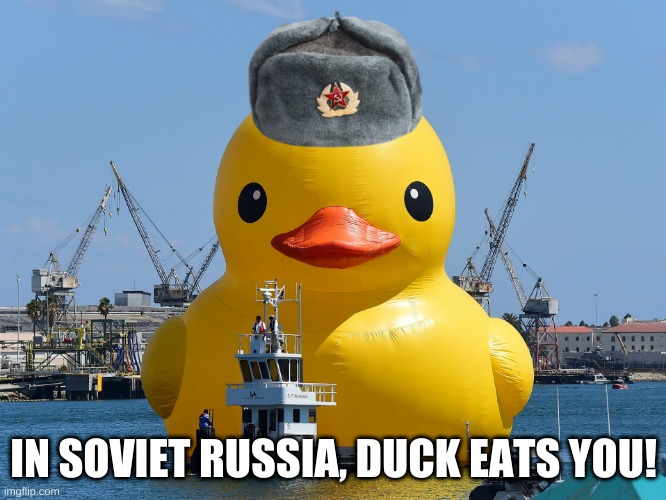 oh no | IN SOVIET RUSSIA, DUCK EATS YOU! | image tagged in memes,funny,duck,in soviet russia,soviet russia | made w/ Imgflip meme maker