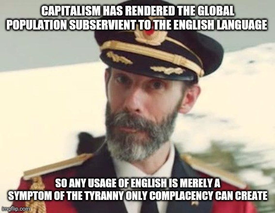 Captain Obvious | CAPITALISM HAS RENDERED THE GLOBAL POPULATION SUBSERVIENT TO THE ENGLISH LANGUAGE SO ANY USAGE OF ENGLISH IS MERELY A SYMPTOM OF THE TYRANNY | image tagged in captain obvious | made w/ Imgflip meme maker