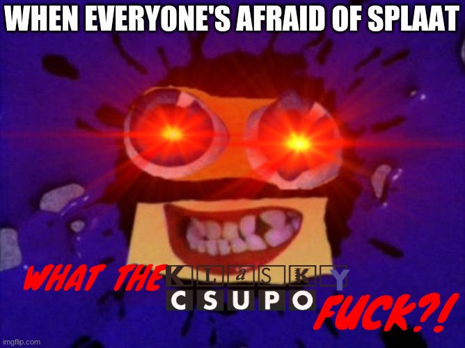 WHEN EVERYONE'S AFRAID OF SPLAAT | made w/ Imgflip meme maker