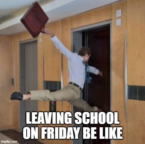 LEAVING SCHOOL ON FRIDAY BE LIKE | image tagged in school,friday | made w/ Imgflip meme maker