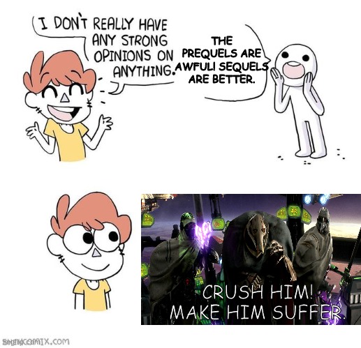 I don't really have strong opinions | THE PREQUELS ARE AWFUL! SEQUELS ARE BETTER. CRUSH HIM! MAKE HIM SUFFER. | image tagged in i don't really have strong opinions,general grievous,star wars | made w/ Imgflip meme maker