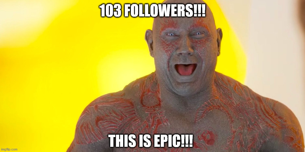 Thanks for following! | 103 FOLLOWERS!!! THIS IS EPIC!!! | image tagged in marvel,drax,guardians of the galaxy vol 2 | made w/ Imgflip meme maker