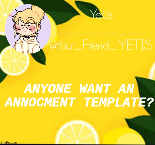yeyeyye | ANYONE WANT AN ANNOCMENT TEMPLATE? | image tagged in yetis and lemons | made w/ Imgflip meme maker
