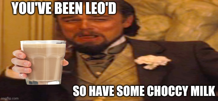 YOU'VE BEEN LEO'D; SO HAVE SOME CHOCCY MILK | image tagged in memes,funny,laughing leo,choccy milk | made w/ Imgflip meme maker