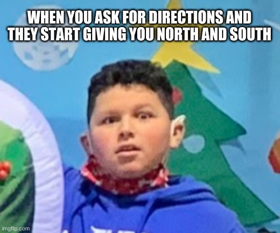 north and south | WHEN YOU ASK FOR DIRECTIONS AND THEY START GIVING YOU NORTH AND SOUTH | image tagged in confused kid,funny | made w/ Imgflip meme maker