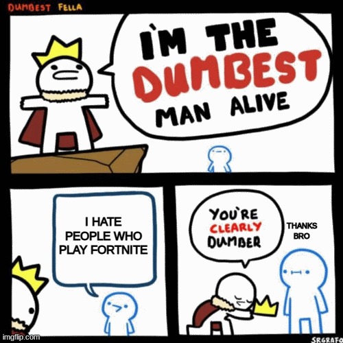 I'm the dumbest man alive | I HATE PEOPLE WHO PLAY FORTNITE THANKS BRO | image tagged in i'm the dumbest man alive | made w/ Imgflip meme maker