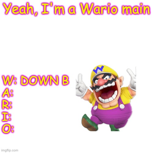 Blank Transparent Square | Yeah, I'm a Wario main; W: DOWN B
A:
R:
I:
O: | image tagged in memes,blank transparent square,wario,stop reading the tags,barney will eat all of your delectable biscuits | made w/ Imgflip meme maker