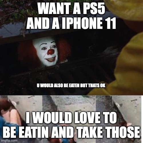 pennywise in sewer | WANT A PS5 AND A IPHONE 11; U WOULD ALSO BE EATEN BUT THATS OK; I WOULD LOVE TO BE EATIN AND TAKE THOSE | image tagged in pennywise in sewer | made w/ Imgflip meme maker