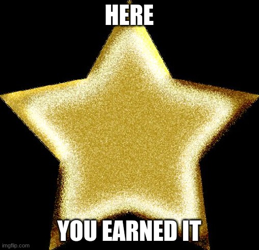 Gold star | HERE YOU EARNED IT | image tagged in gold star | made w/ Imgflip meme maker