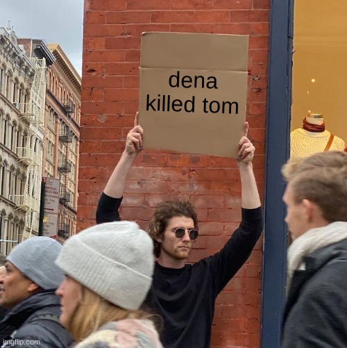 dena barsky | dena killed tom | image tagged in memes,guy holding cardboard sign | made w/ Imgflip meme maker