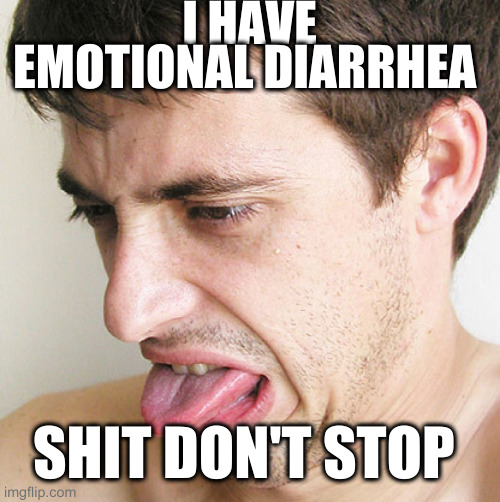 Eww | I HAVE EMOTIONAL DIARRHEA SHIT DON'T STOP | image tagged in eww | made w/ Imgflip meme maker