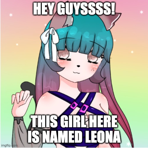 Leona | HEY GUYSSSS! THIS GIRL HERE IS NAMED LEONA | image tagged in leona | made w/ Imgflip meme maker
