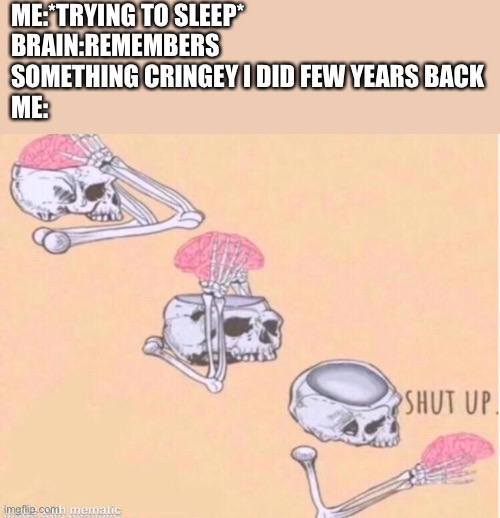 Shut up | ME:*TRYING TO SLEEP*
BRAIN:REMEMBERS SOMETHING CRINGEY I DID FEW YEARS BACK
ME: | image tagged in shut up | made w/ Imgflip meme maker