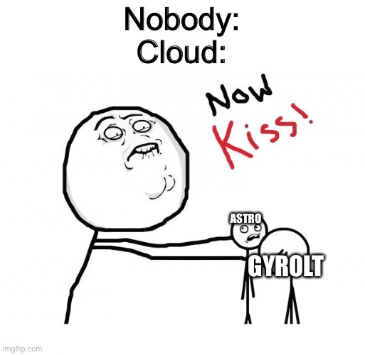 Basically, Cloud ships Astro (his OC) and Gyrolt (my OC) | Nobody:
Cloud:; ASTRO; GYROLT | image tagged in now kiss | made w/ Imgflip meme maker