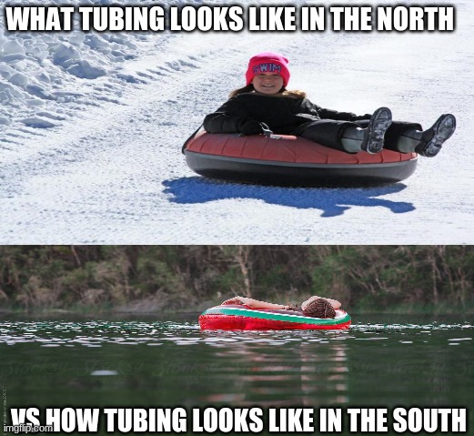 tubing | WHAT TUBING LOOKS LIKE IN THE NORTH; VS HOW TUBING LOOKS LIKE IN THE SOUTH | image tagged in memes,i should buy a boat cat | made w/ Imgflip meme maker